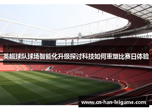英超球队球场智能化升级探讨科技如何重塑比赛日体验 英超球队球场智能化升级探讨科技如何重塑比赛日体验