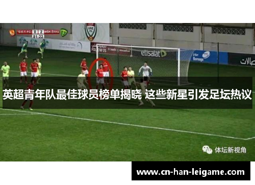 英超青年队最佳球员榜单揭晓 这些新星引发足坛热议