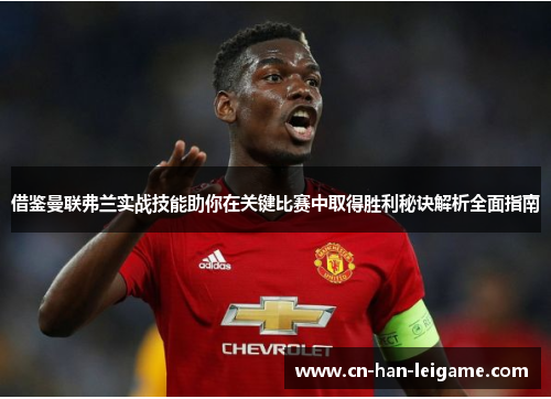 借鉴曼联弗兰实战技能助你在关键比赛中取得胜利秘诀解析全面指南 借鉴曼联弗兰实战技能助你在关键比赛中取得胜利秘诀解析全面指南