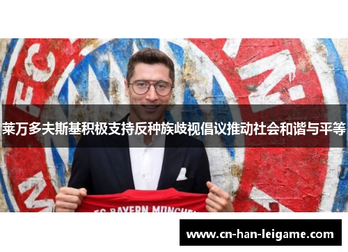 莱万多夫斯基积极支持反种族歧视倡议推动社会和谐与平等 莱万多夫斯基积极支持反种族歧视倡议推动社会和谐与平等