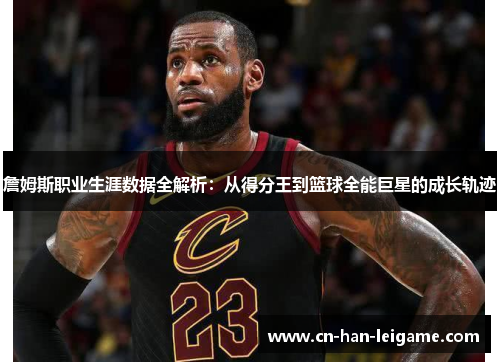 詹姆斯职业生涯数据全解析:从得分王到篮球全能巨星的成长轨迹 詹姆斯职业生涯数据全解析:从得分王到篮球全能巨星的成长轨迹