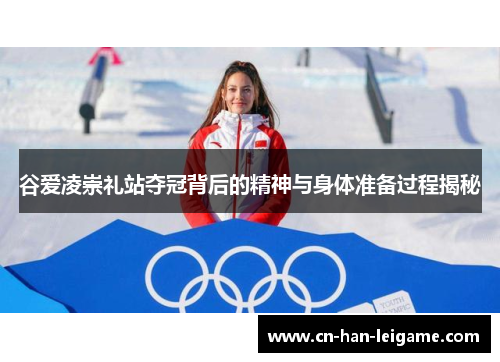 谷爱凌崇礼站夺冠背后的精神与身体准备过程揭秘 谷爱凌崇礼站夺冠背后的精神与身体准备过程揭秘