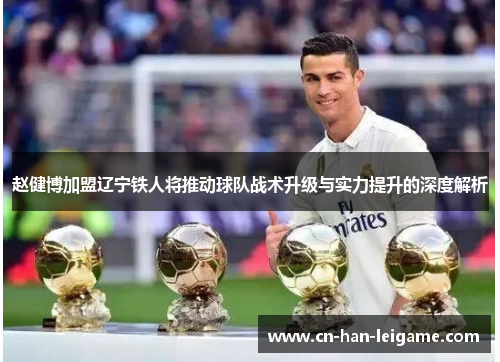 赵健博加盟辽宁铁人将推动球队战术升级与实力提升的深度解析 赵健博加盟辽宁铁人将推动球队战术升级与实力提升的深度解析