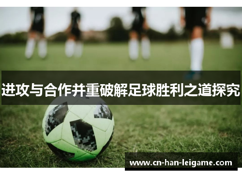 进攻与合作并重破解足球胜利之道探究