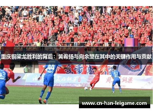 重庆铜梁龙胜利的背后：黄希扬与向余望在其中的关键作用与贡献