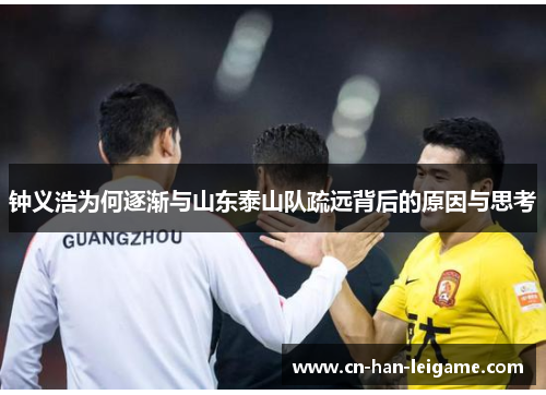 钟义浩为何逐渐与山东泰山队疏远背后的原因与思考