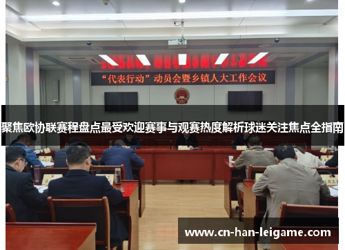 聚焦欧协联赛程盘点最受欢迎赛事与观赛热度解析球迷关注焦点全指南