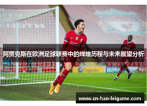 阿贾克斯在欧洲足球联赛中的辉煌历程与未来展望分析