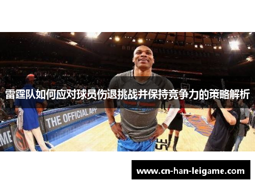 雷霆队如何应对球员伤退挑战并保持竞争力的策略解析