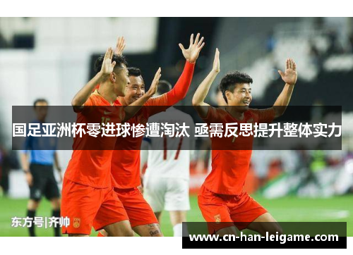 国足亚洲杯零进球惨遭淘汰 亟需反思提升整体实力