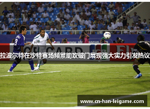 拉波尔特在沙特赛场频繁助攻破门展现强大实力引发热议