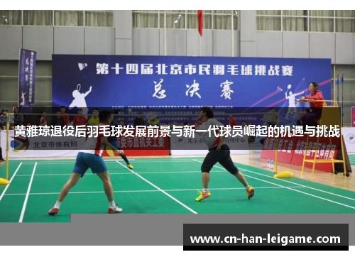 黄雅琼退役后羽毛球发展前景与新一代球员崛起的机遇与挑战